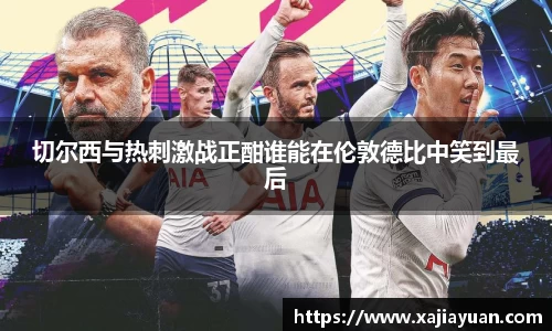 悟空体育切尔西与热刺激战正酣谁能在伦敦德比中笑到最后